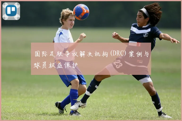 国际足联争议解决机构(DRC)案例与球员权益保护