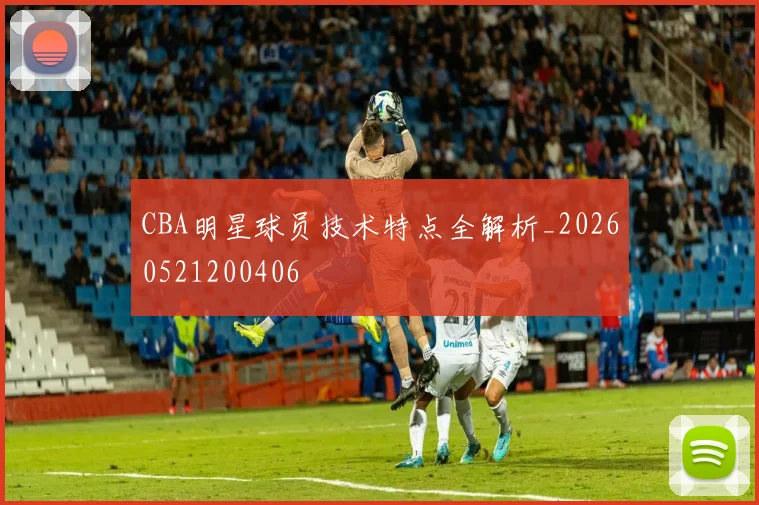 CBA明星球员技术特点全解析_20260521200406