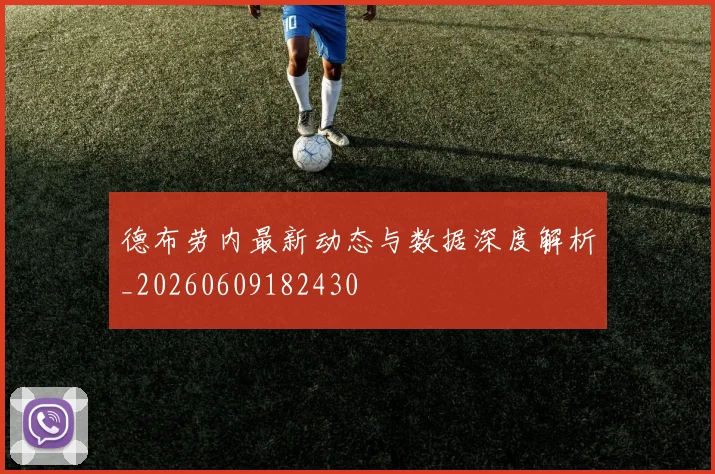 德布劳内最新动态与数据深度解析_20260609182430
