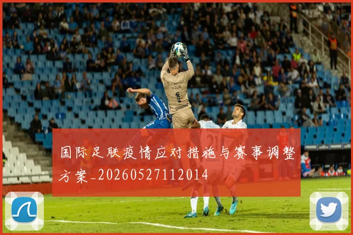 国际足联疫情应对措施与赛事调整方案_20260527112014