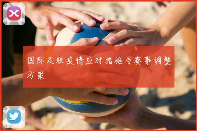 国际足联疫情应对措施与赛事调整方案
