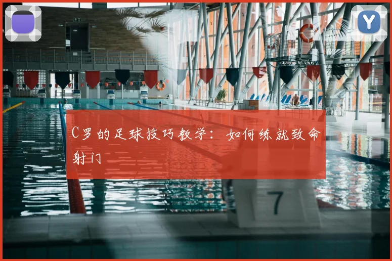 C罗的足球技巧教学:如何练就致命射门