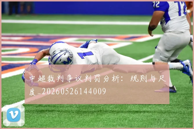 中超裁判争议判罚分析：规则与尺度_20260526144009