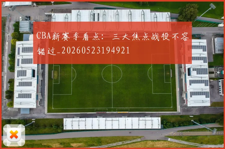 CBA新赛季看点：三大焦点战役不容错过_20260523194921