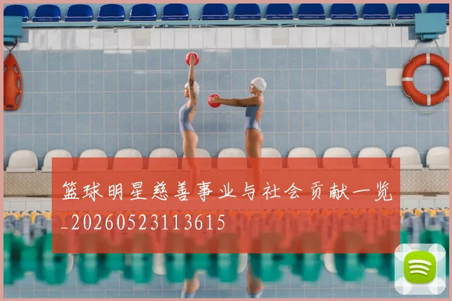 篮球明星慈善事业与社会贡献一览_20260523113615