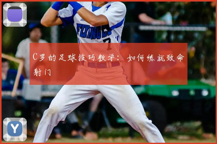 C罗的足球技巧教学:如何练就致命射门